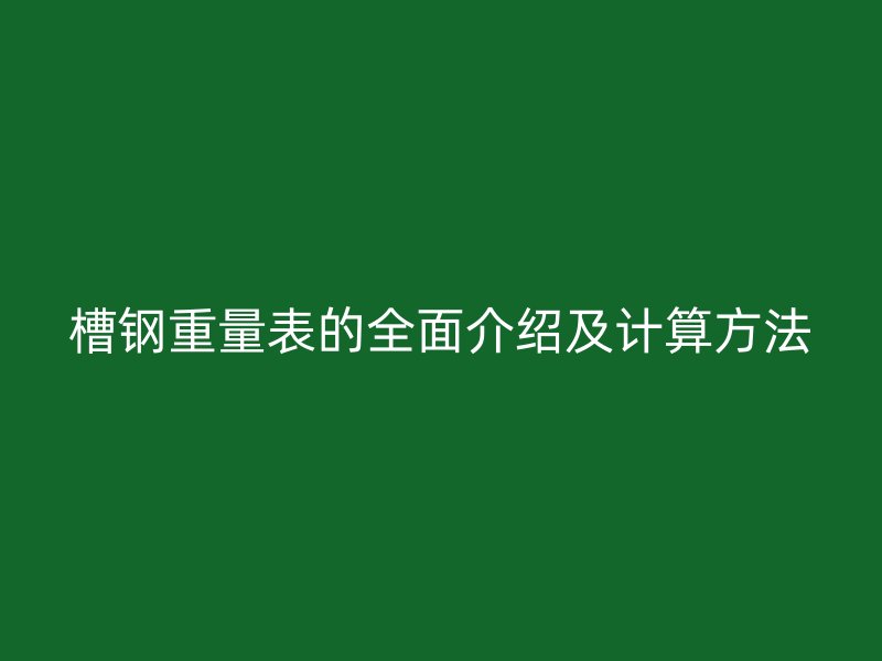 槽鋼重量表的全面介紹及計(jì)算方法