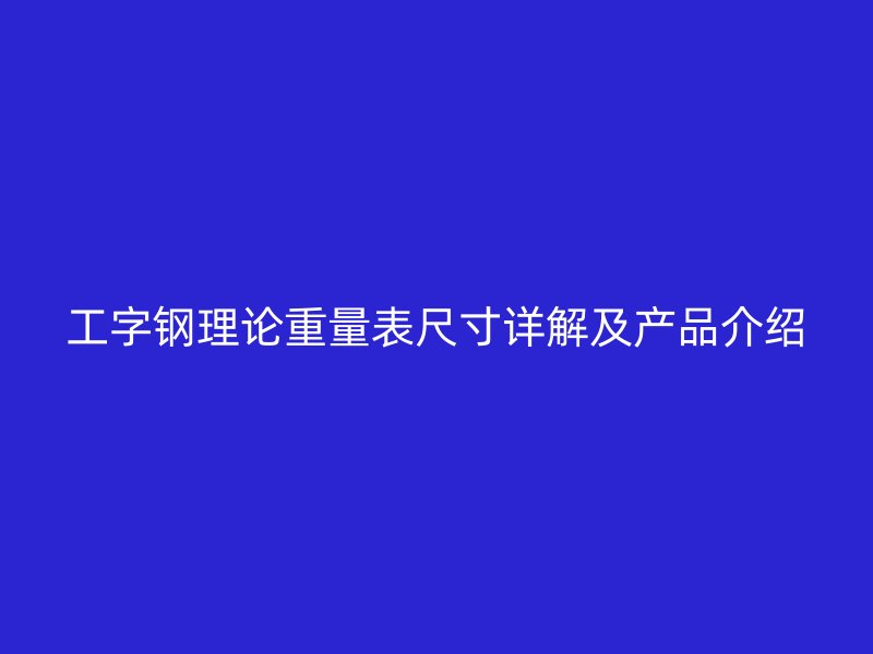 工字鋼理論重量表尺寸詳解及產(chǎn)品介紹