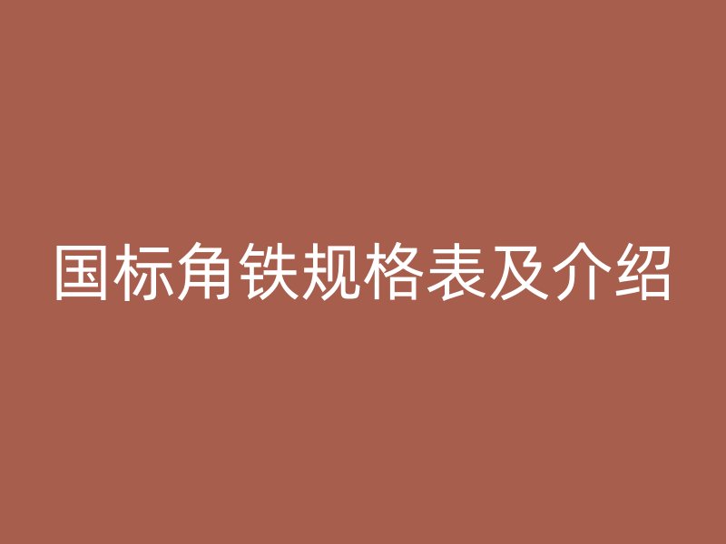 國標(biāo)角鐵規(guī)格表及介紹
