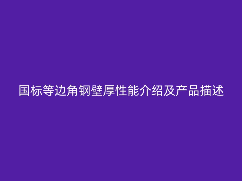 國標等邊角鋼壁厚性能介紹及產(chǎn)品描述