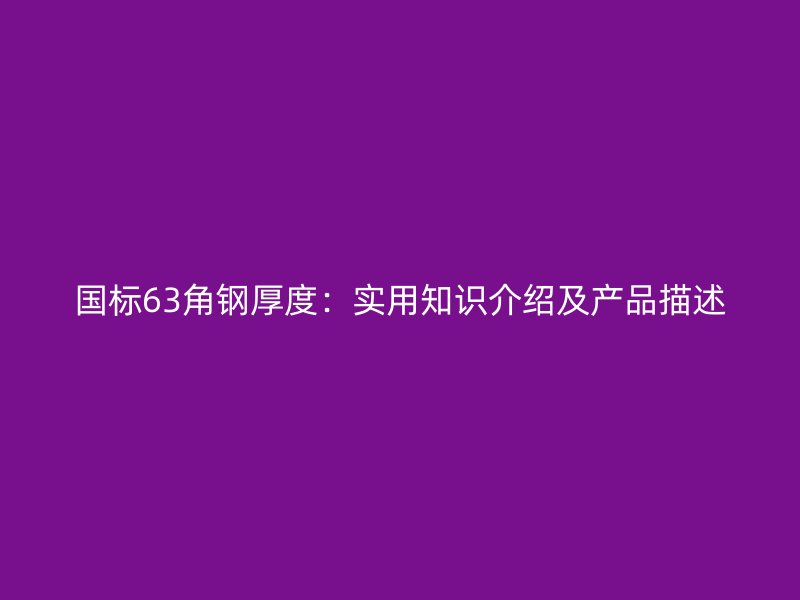 國(guó)標(biāo)63角鋼厚度：實(shí)用知識(shí)介紹及產(chǎn)品描述