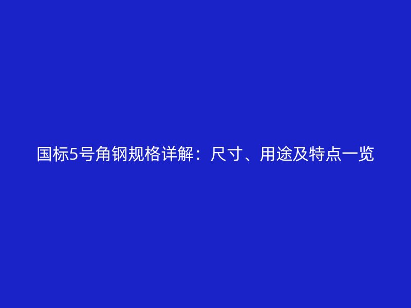 國標(biāo)5號角鋼規(guī)格詳解：尺寸、用途及特點一覽