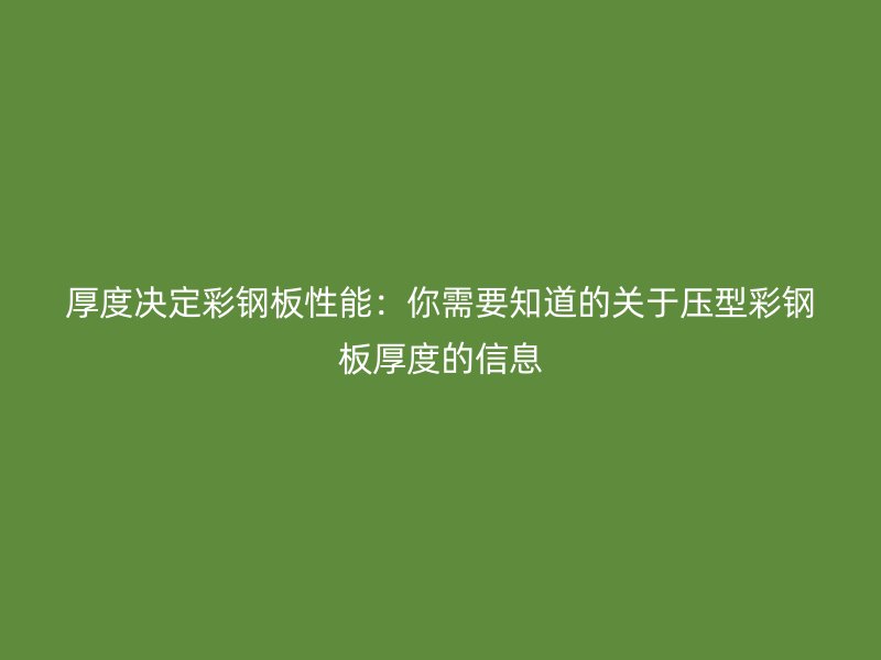厚度決定彩鋼板性能：你需要知道的關(guān)于壓型彩鋼板厚度的信息