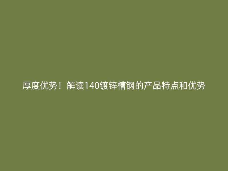厚度優(yōu)勢！解讀140鍍鋅槽鋼的產(chǎn)品特點和優(yōu)勢