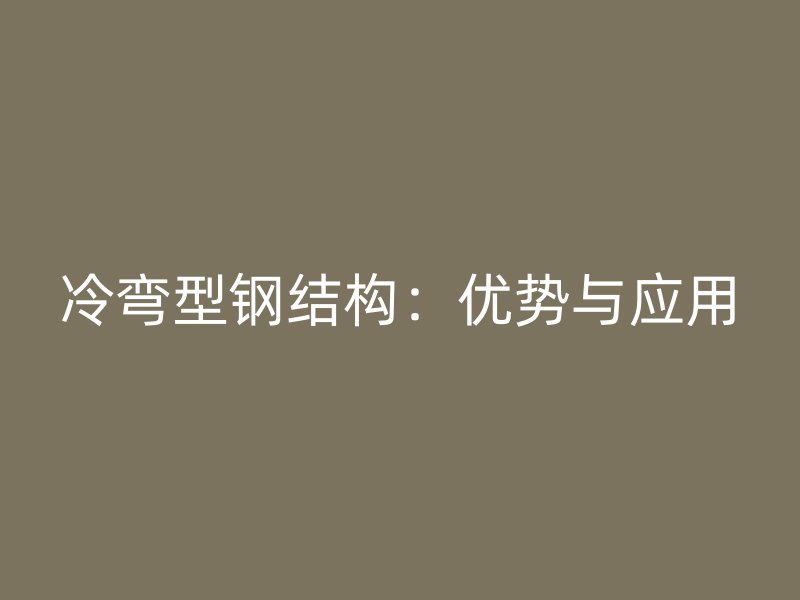冷彎型鋼結(jié)構(gòu)：優(yōu)勢(shì)與應(yīng)用