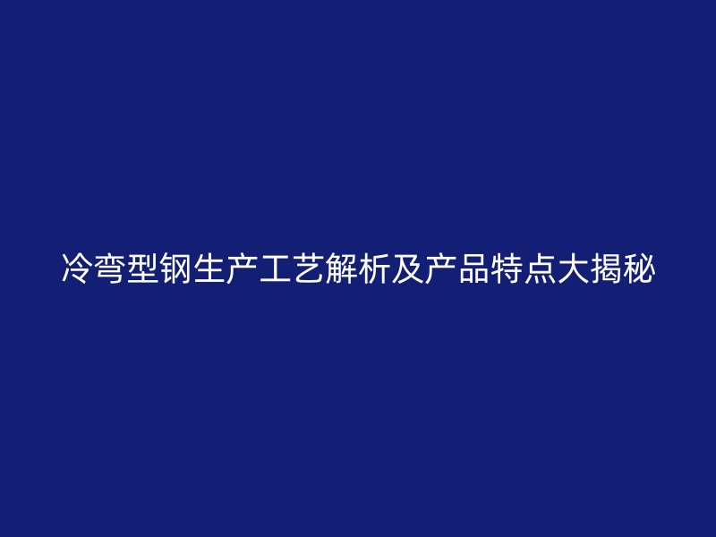 冷彎型鋼生產(chǎn)工藝解析及產(chǎn)品特點大揭秘