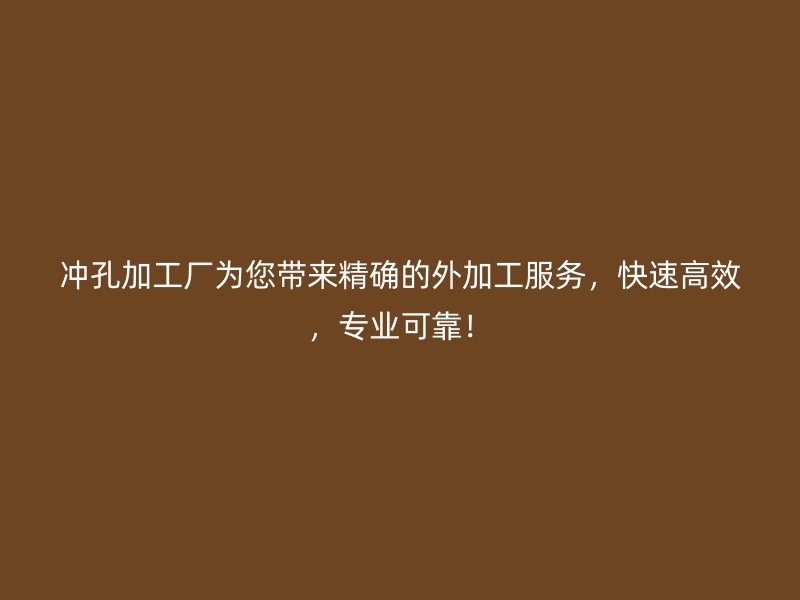 沖孔加工廠為您帶來精確的外加工服務(wù)，快速高效，專業(yè)可靠！