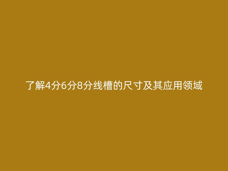 了解4分6分8分線槽的尺寸及其應用領(lǐng)域
