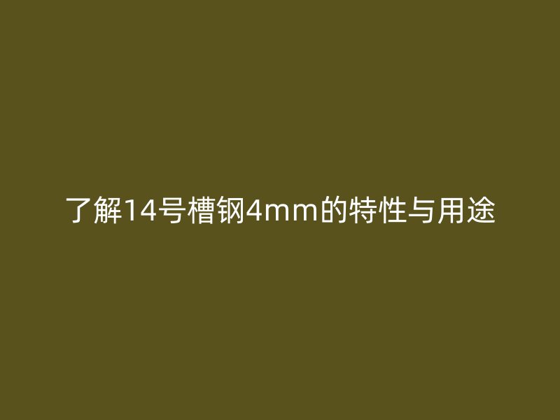 了解14號(hào)槽鋼4mm的特性與用途