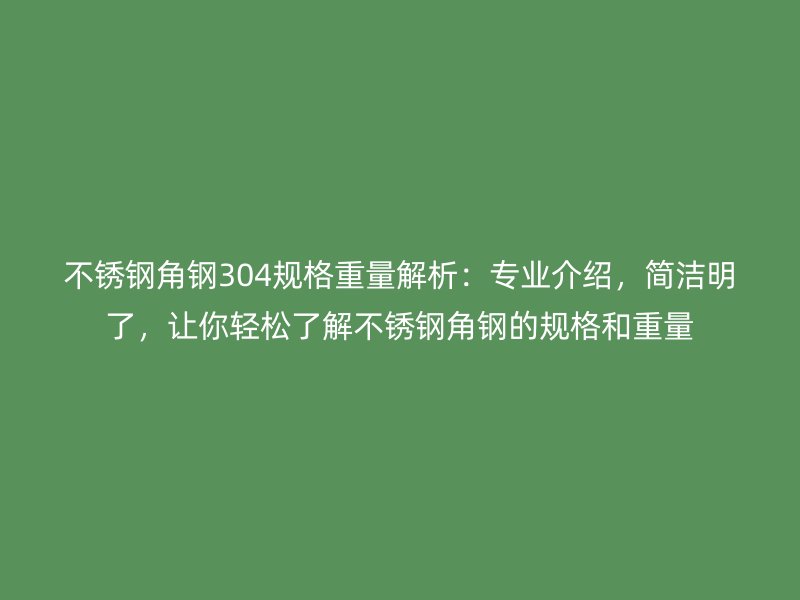 不銹鋼角鋼304規(guī)格重量解析：專業(yè)介紹，簡潔明了，讓你輕松了解不銹鋼角鋼的規(guī)格和重量