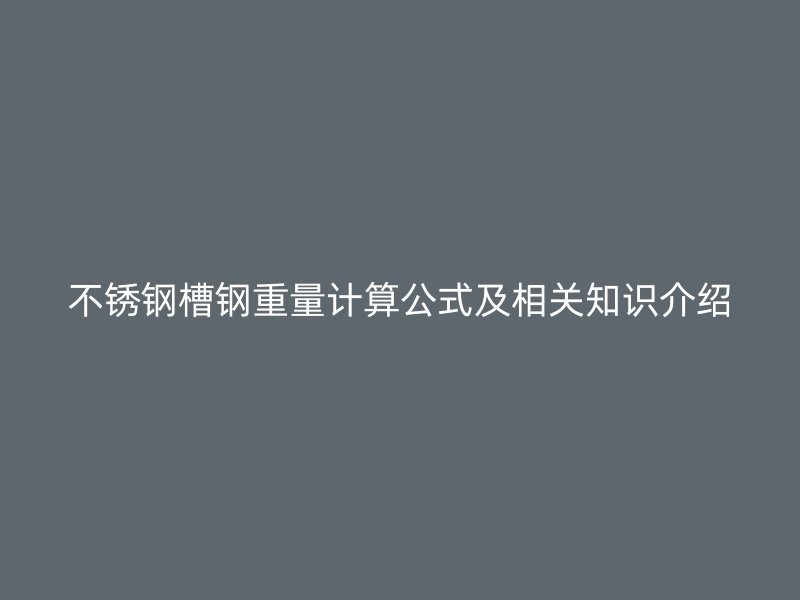 不銹鋼槽鋼重量計(jì)算公式及相關(guān)知識(shí)介紹
