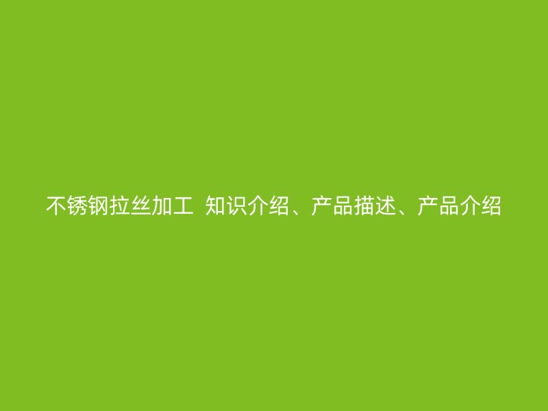 不銹鋼拉絲加工  知識(shí)介紹、產(chǎn)品描述、產(chǎn)品介紹