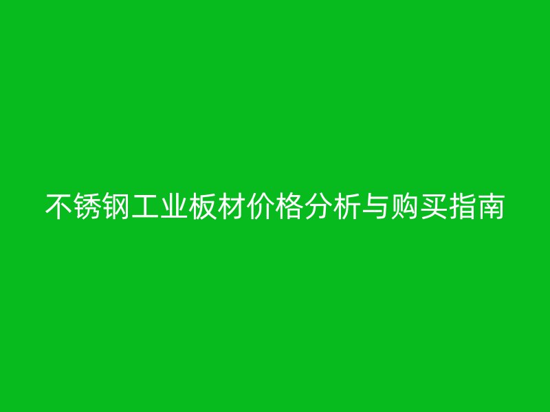 不銹鋼工業(yè)板材價格分析與購買指南