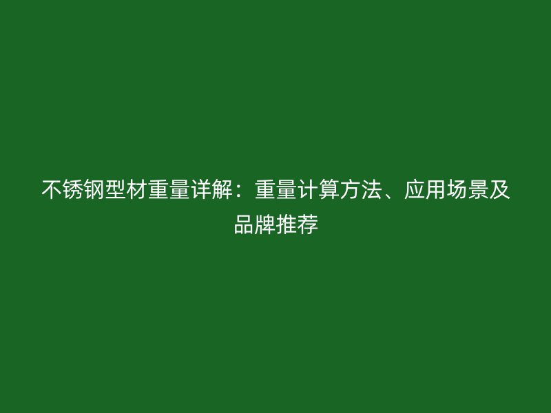 不銹鋼型材重量詳解：重量計算方法、應(yīng)用場景及品牌推薦