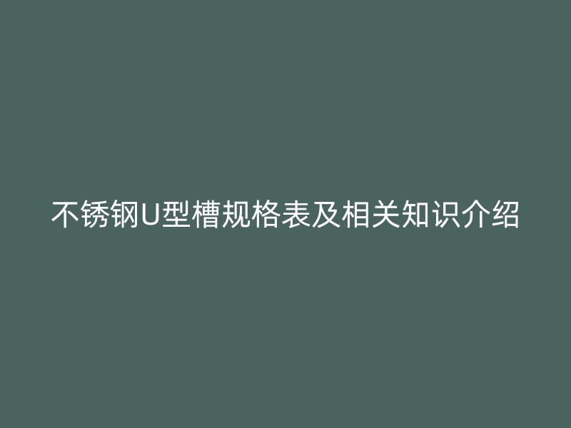 不銹鋼U型槽規(guī)格表及相關(guān)知識(shí)介紹