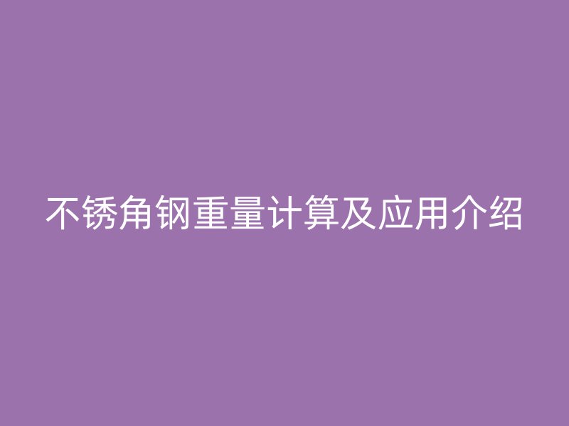不銹角鋼重量計(jì)算及應(yīng)用介紹