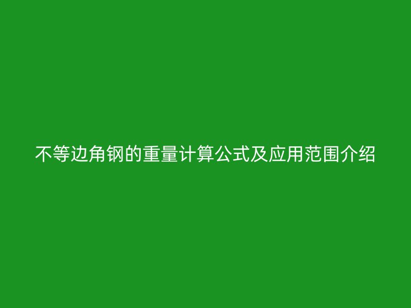 不等邊角鋼的重量計(jì)算公式及應(yīng)用范圍介紹