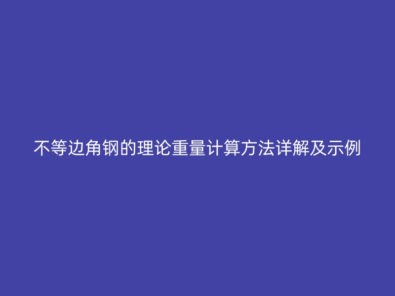 不等邊角鋼的理論重量計(jì)算方法詳解及示例