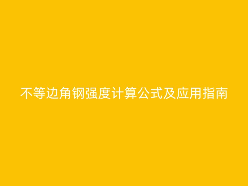 不等邊角鋼強(qiáng)度計(jì)算公式及應(yīng)用指南