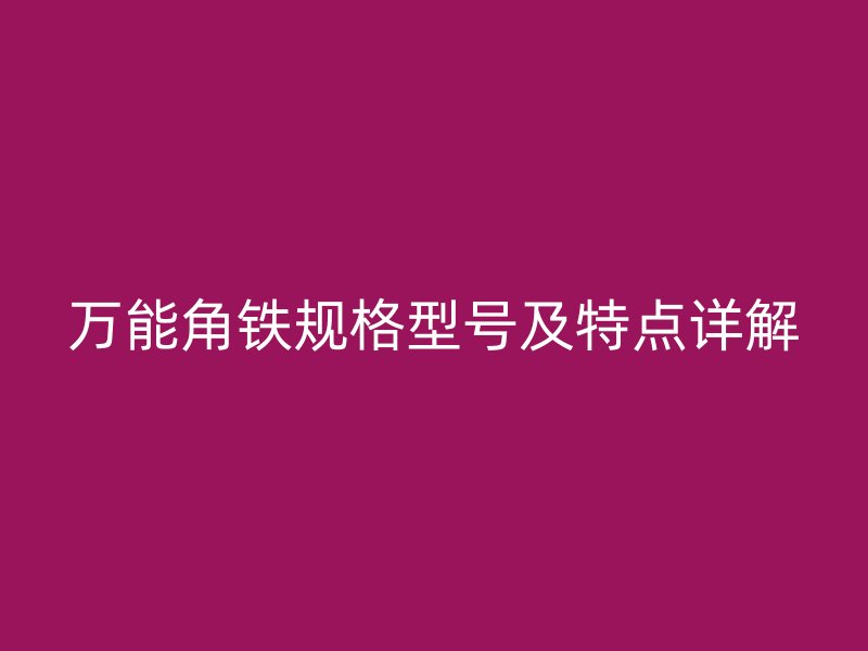 萬(wàn)能角鐵規(guī)格型號(hào)及特點(diǎn)詳解
