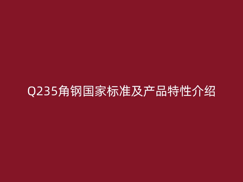 Q235角鋼國家標準及產(chǎn)品特性介紹
