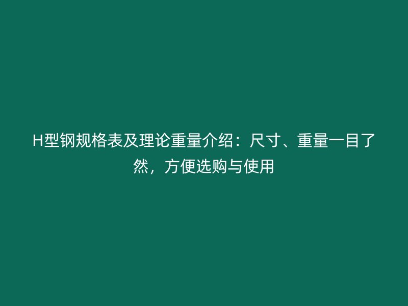 H型鋼規(guī)格表及理論重量介紹：尺寸、重量一目了然，方便選購與使用