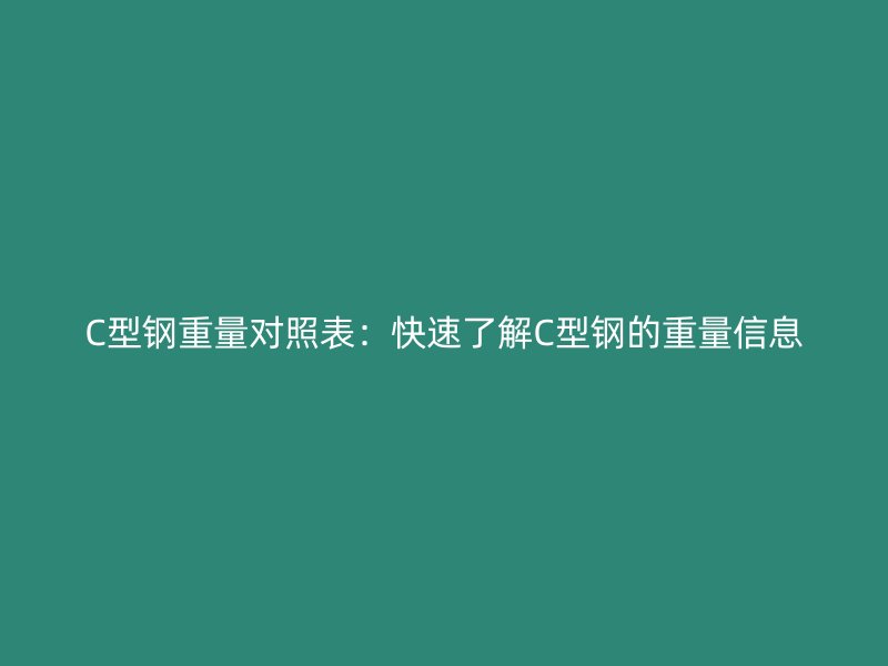 C型鋼重量對(duì)照表：快速了解C型鋼的重量信息