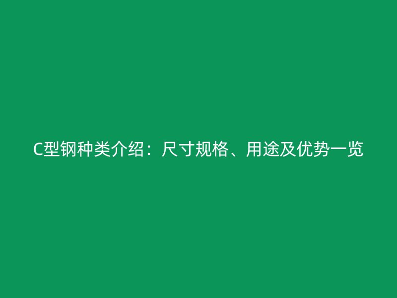 C型鋼種類介紹：尺寸規(guī)格、用途及優(yōu)勢(shì)一覽