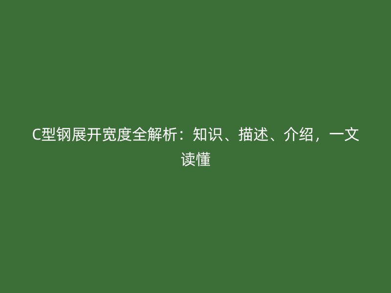 C型鋼展開寬度全解析：知識、描述、介紹，一文讀懂