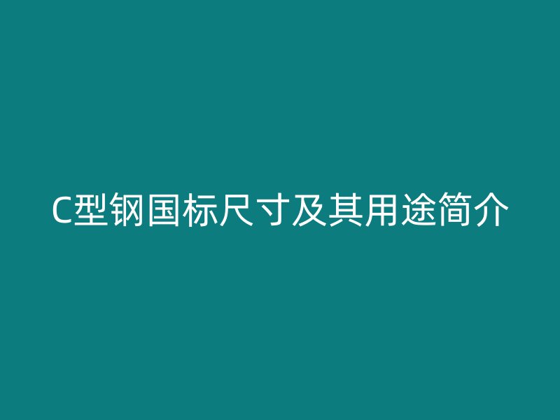 C型鋼國標(biāo)尺寸及其用途簡介
