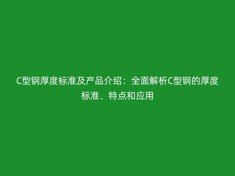 C型鋼厚度標(biāo)準(zhǔn)及產(chǎn)品介紹：全面解析C型鋼的厚度標(biāo)準(zhǔn)、特點(diǎn)和應(yīng)用