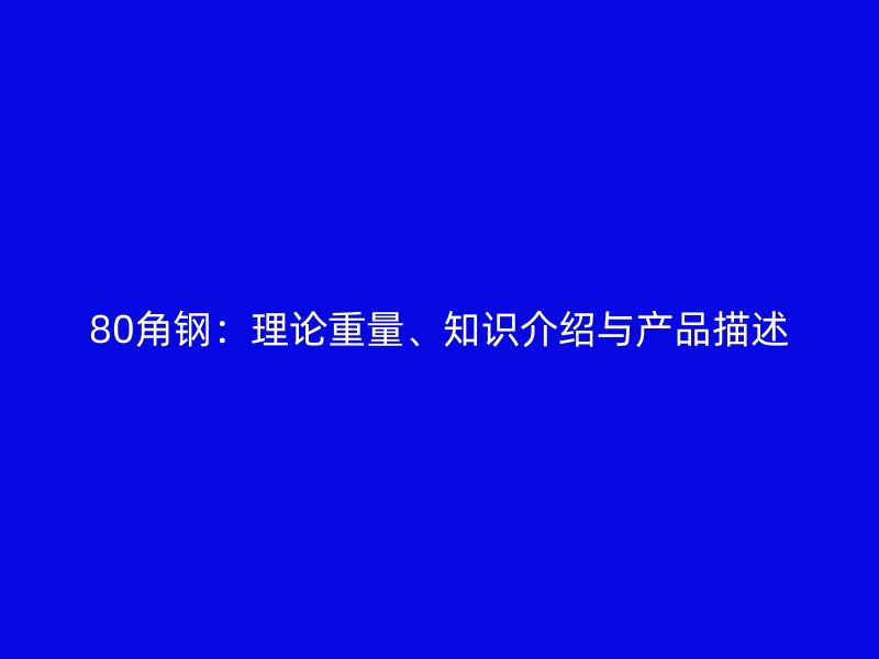 80角鋼：理論重量、知識(shí)介紹與產(chǎn)品描述