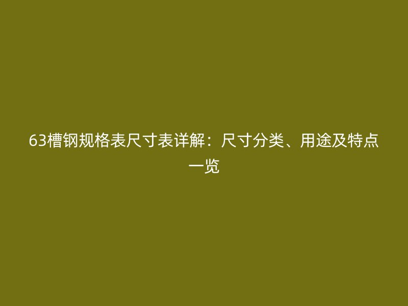 63槽鋼規(guī)格表尺寸表詳解：尺寸分類(lèi)、用途及特點(diǎn)一覽