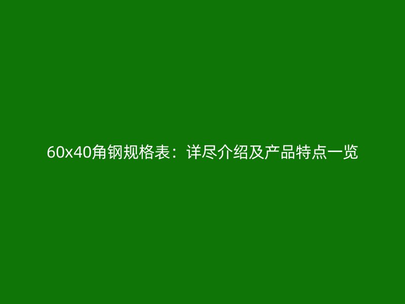 60x40角鋼規(guī)格表：詳盡介紹及產(chǎn)品特點(diǎn)一覽