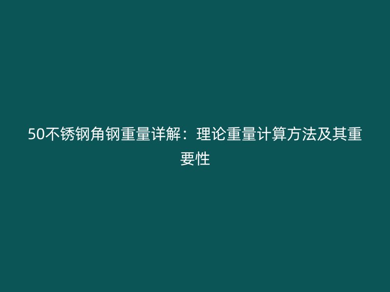 50不銹鋼角鋼重量詳解：理論重量計(jì)算方法及其重要性