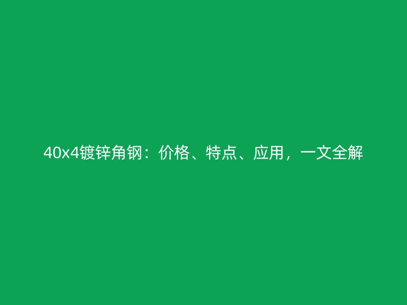40x4鍍鋅角鋼：價(jià)格、特點(diǎn)、應(yīng)用，一文全解