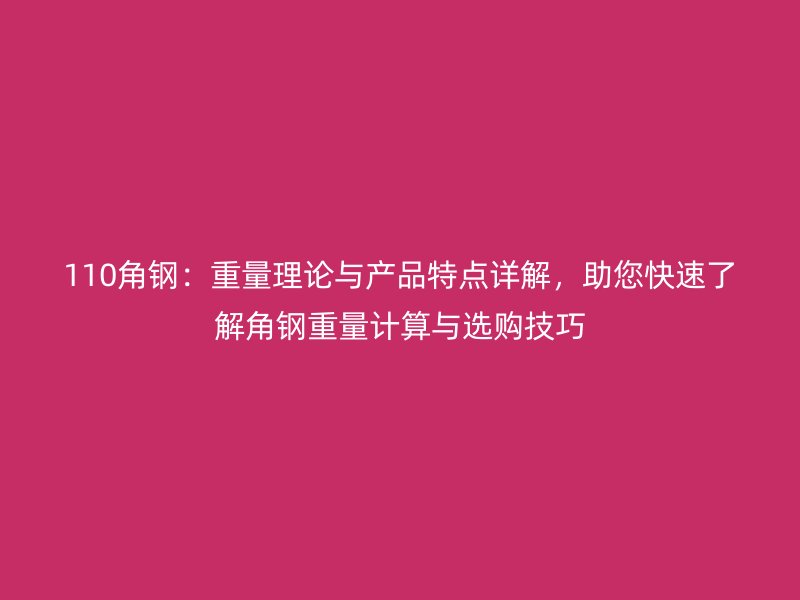 110角鋼：重量理論與產(chǎn)品特點詳解，助您快速了解角鋼重量計算與選購技巧
