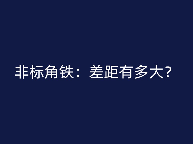 非標角鐵：差距有多大？