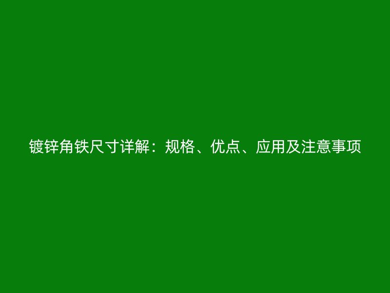 鍍鋅角鐵尺寸詳解：規(guī)格、優(yōu)點(diǎn)、應(yīng)用及注意事項(xiàng)