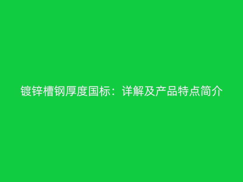 鍍鋅槽鋼厚度國標：詳解及產(chǎn)品特點簡介