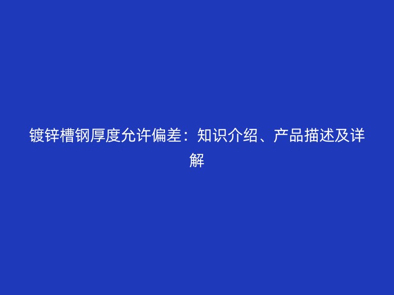 鍍鋅槽鋼厚度允許偏差：知識介紹、產(chǎn)品描述及詳解