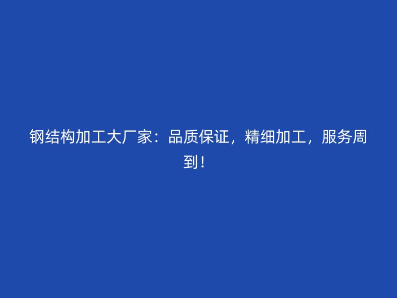 鋼結(jié)構(gòu)加工大廠家：品質(zhì)保證，精細(xì)加工，服務(wù)周到！