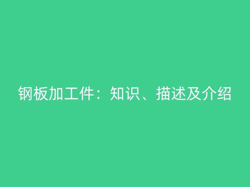 鋼板加工件：知識、描述及介紹