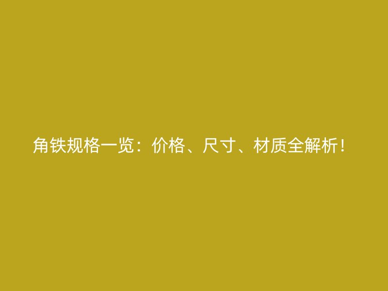角鐵規(guī)格一覽：價格、尺寸、材質(zhì)全解析！