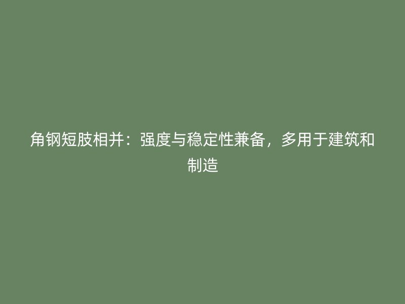 角鋼短肢相并：強度與穩(wěn)定性兼?zhèn)?，多用于建筑和制? title=