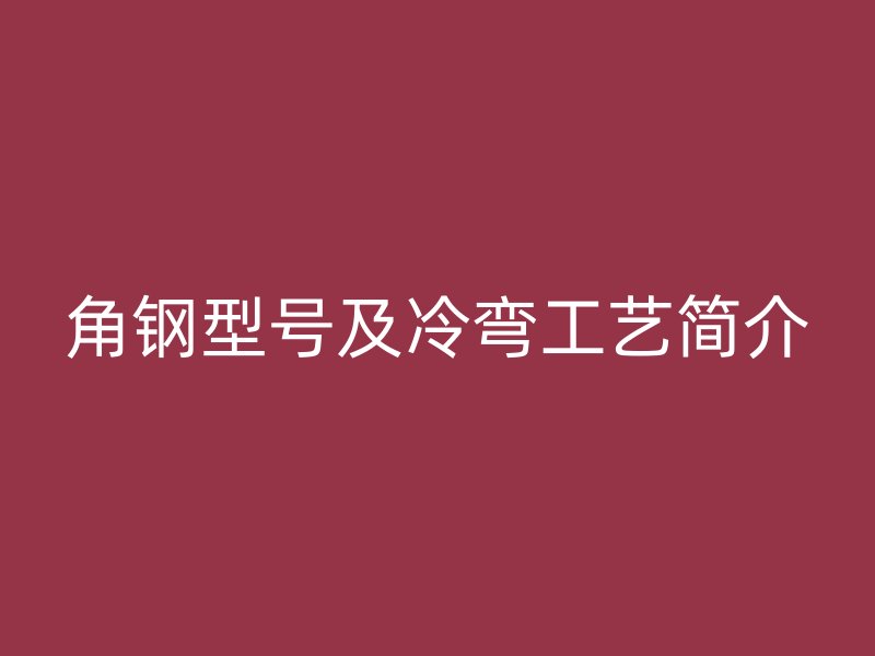 角鋼型號(hào)及冷彎工藝簡(jiǎn)介