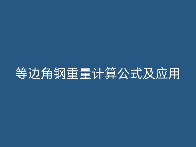 等邊角鋼重量計(jì)算公式及應(yīng)用