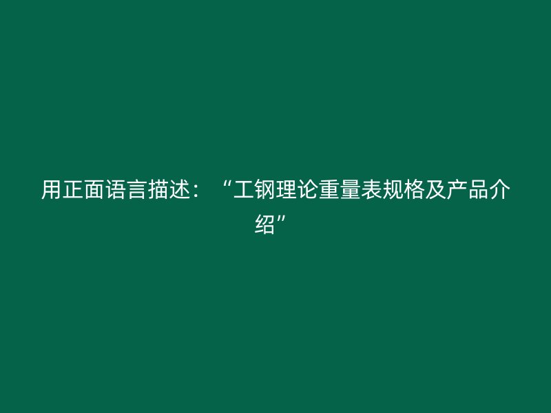 用正面語言描述：“工鋼理論重量表規(guī)格及產(chǎn)品介紹”