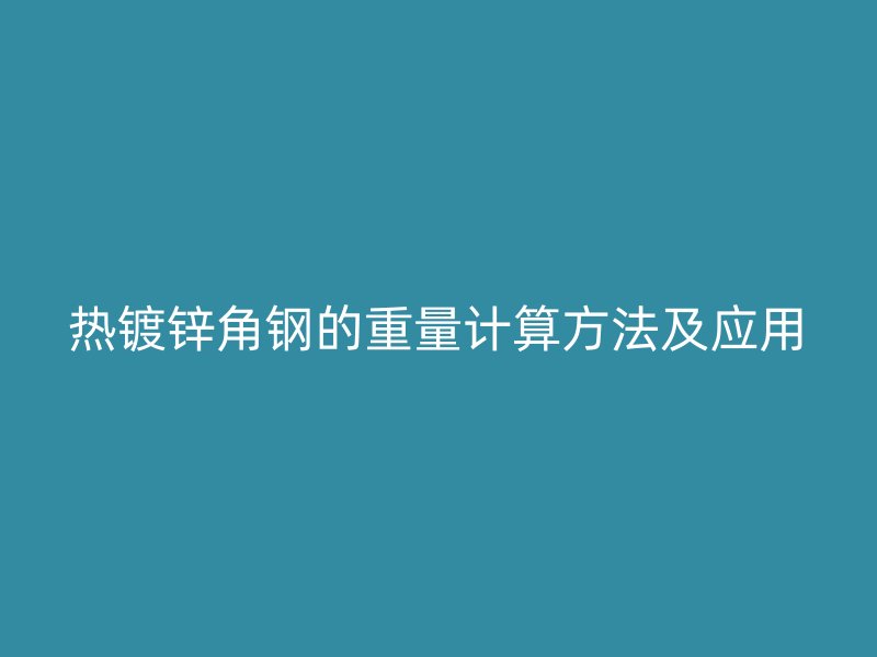 熱鍍鋅角鋼的重量計(jì)算方法及應(yīng)用