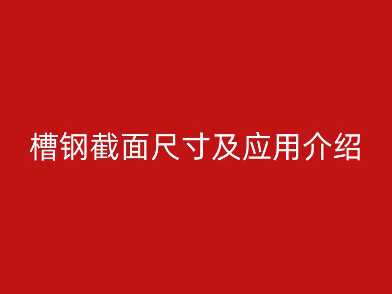 槽鋼截面尺寸及應(yīng)用介紹